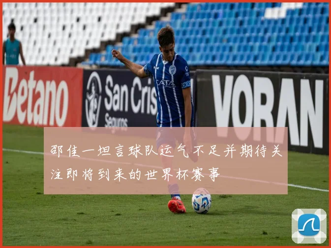 邵佳一坦言球队运气不足并期待关注即将到来的世界杯赛事
