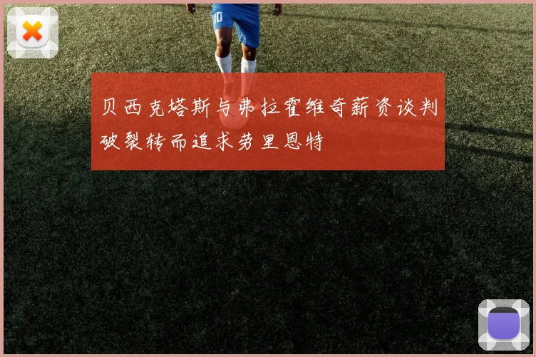 贝西克塔斯与弗拉霍维奇薪资谈判破裂转而追求劳里恩特