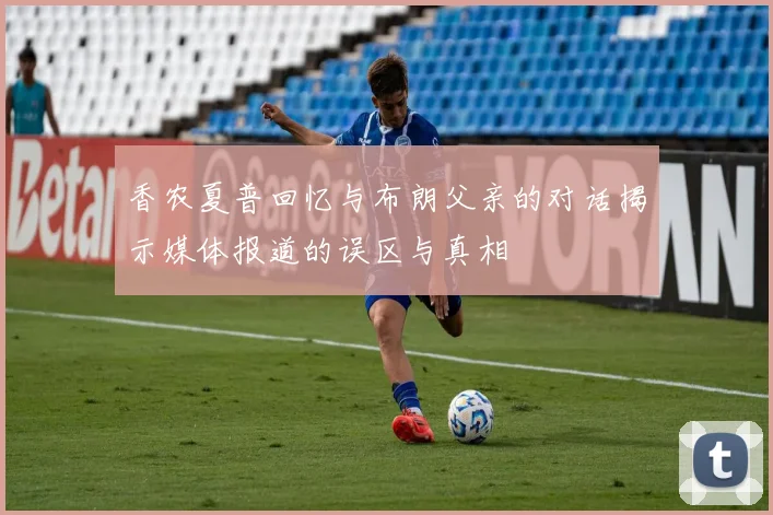 香农夏普回忆与布朗父亲的对话揭示媒体报道的误区与真相